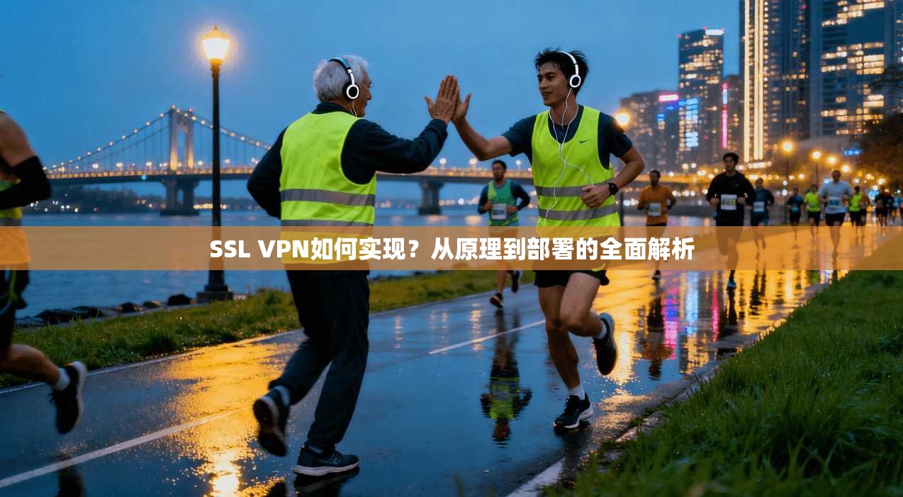 SSL VPN如何实现？从原理到部署的全面解析
