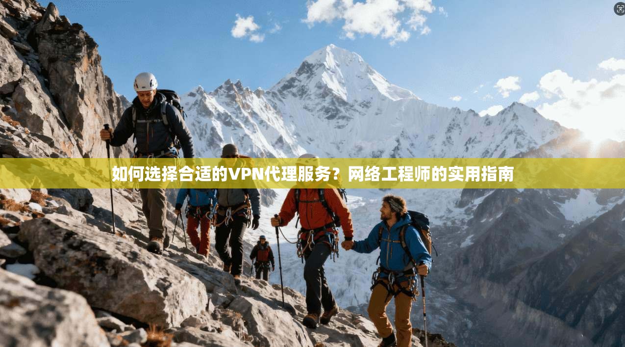 如何选择合适的VPN代理服务?网络工程师的实用指南 如何选择合适的VPN代理服务?网络工程师的实用指南