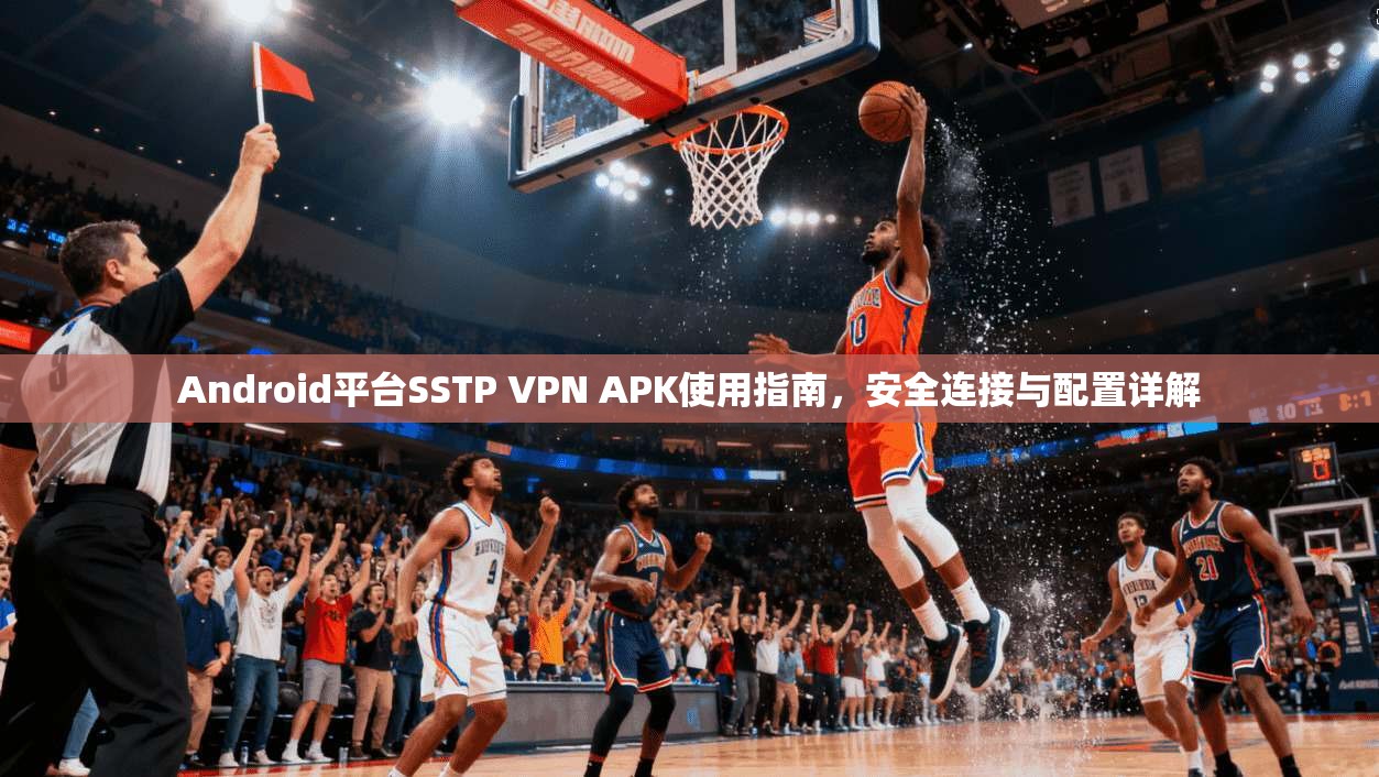 Android平台SSTP VPN APK使用指南,安全连接与配置详解 Android平台SSTP VPN APK使用指南,安全连接与配置详解
