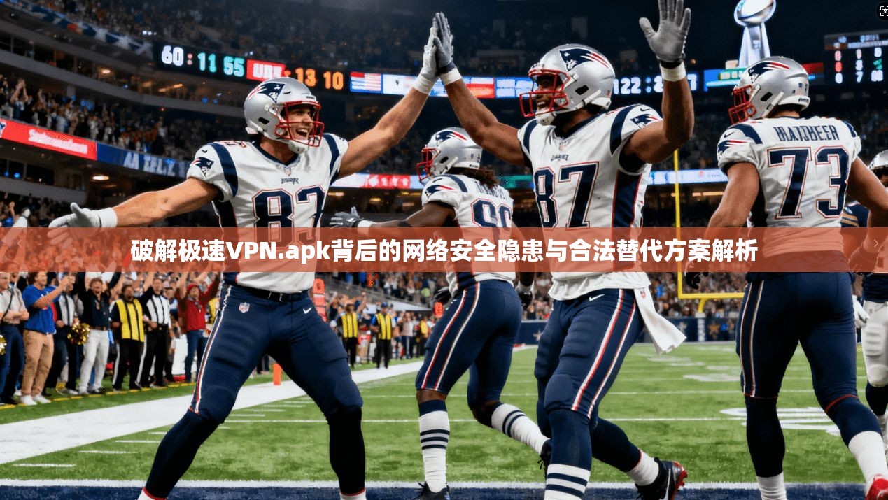 破解极速VPN.apk背后的网络安全隐患与合法替代方案解析
