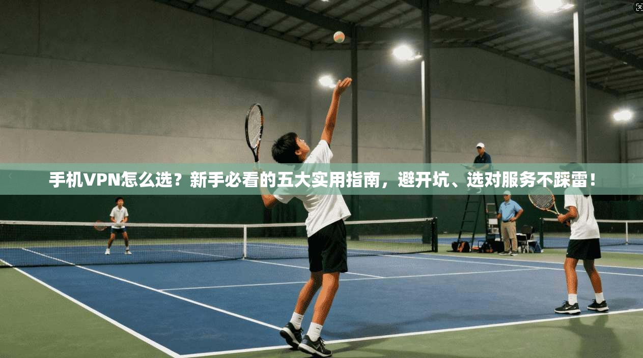 手机VPN怎么选?新手必看的五大实用指南,避开坑、选对服务不踩雷! 手机VPN怎么选?新手必看的五大实用指南,避开坑、选对服务不踩雷!