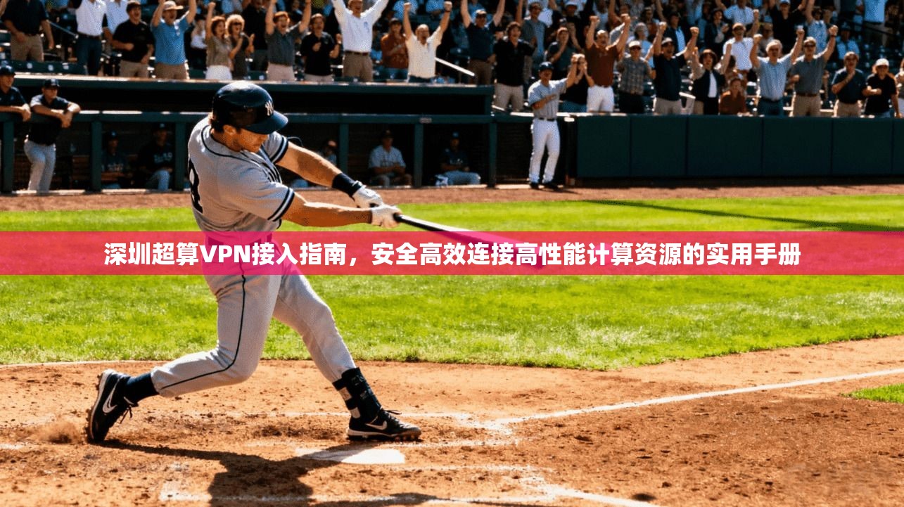 深圳超算VPN接入指南,安全高效连接高性能计算资源的实用手册 深圳超算VPN接入指南,安全高效连接高性能计算资源的实用手册