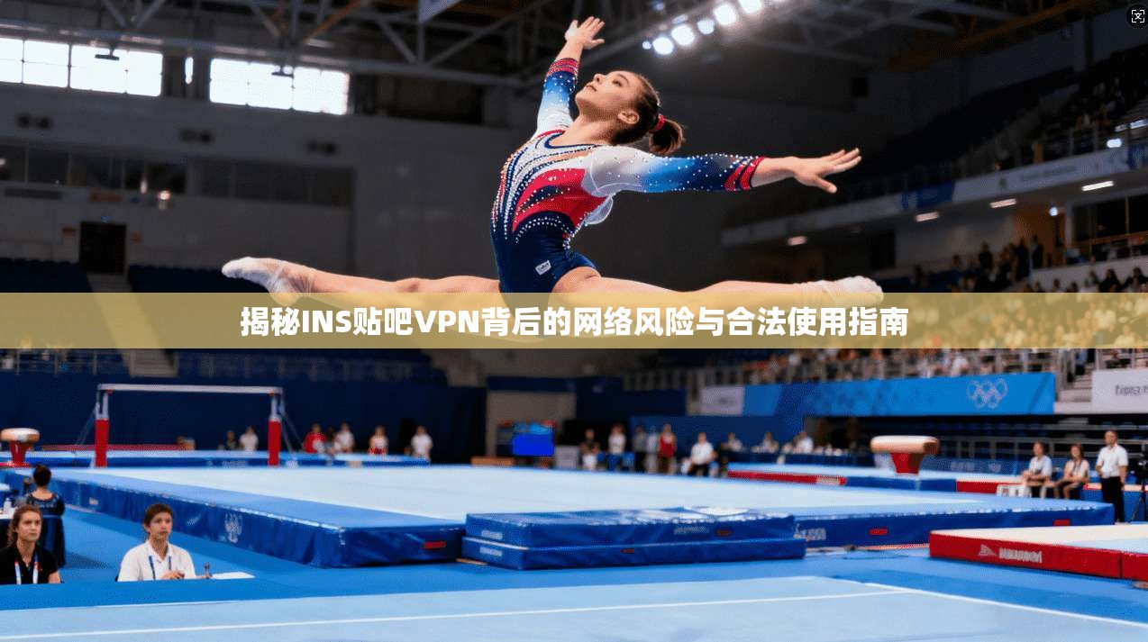 揭秘INS贴吧VPN背后的网络风险与合法使用指南 揭秘INS贴吧VPN背后的网络风险与合法使用指南