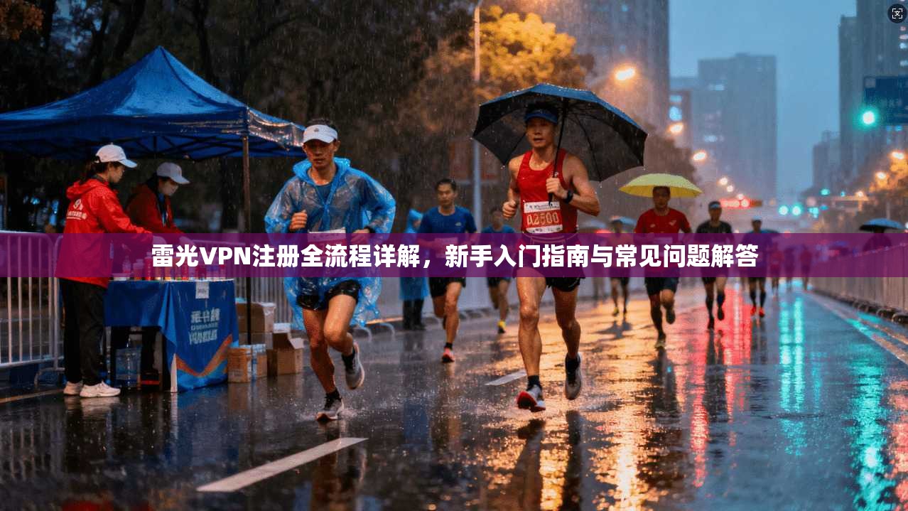 雷光VPN注册全流程详解，新手入门指南与常见问题解答