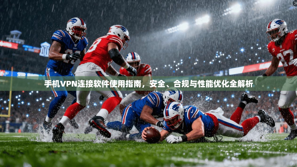 手机VPN连接软件使用指南，安全、合规与性能优化全解析