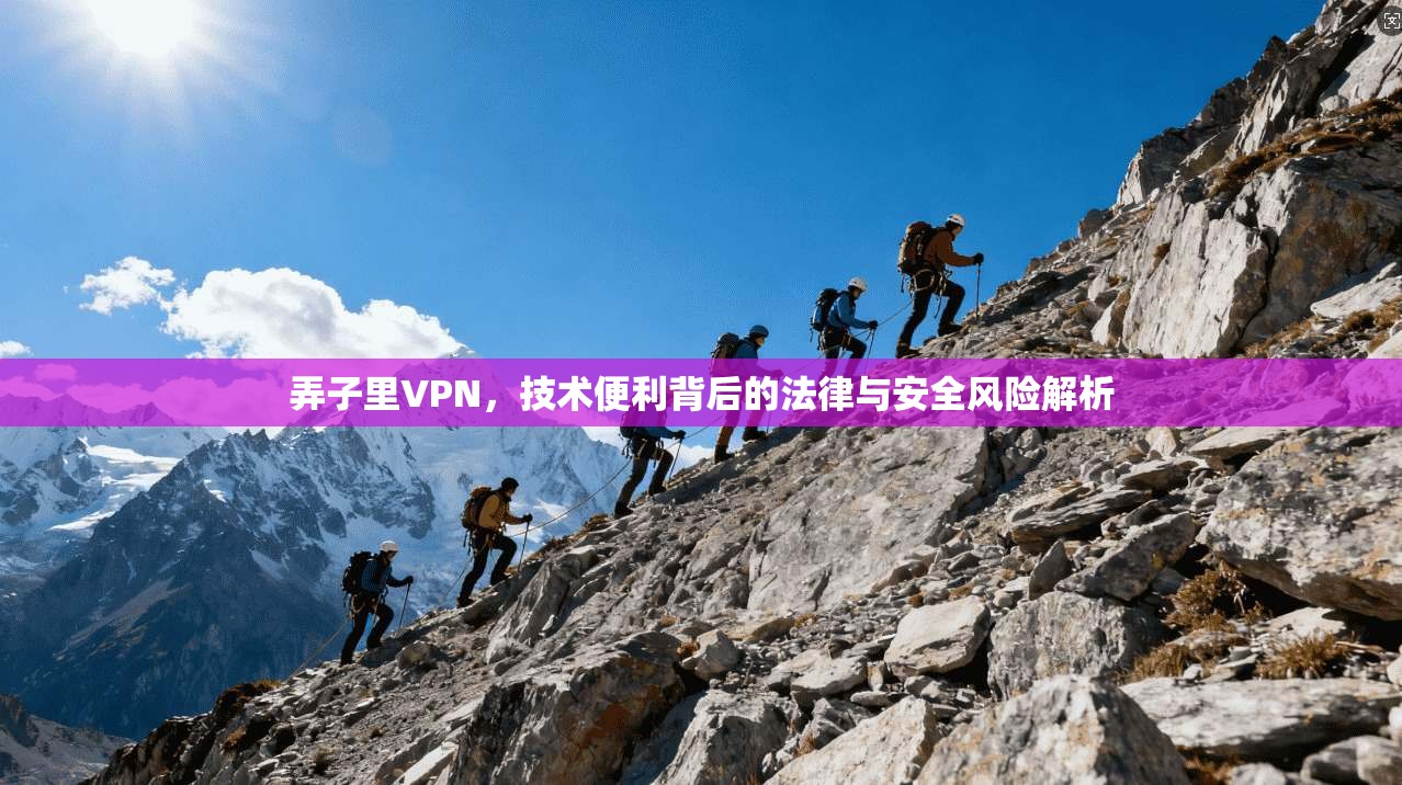 弄子里VPN，技术便利背后的法律与安全风险解析