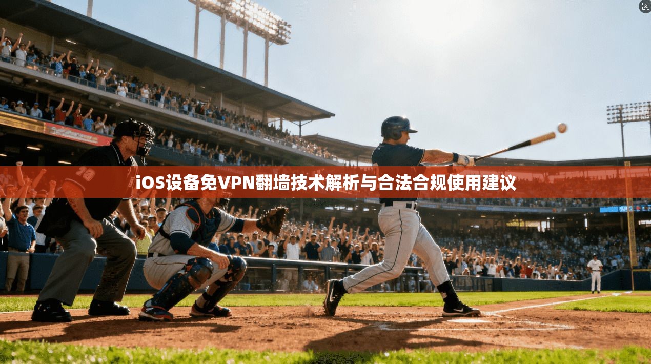 iOS设备免VPN翻墙技术解析与合法合规使用建议 iOS设备免VPN翻墙技术解析与合法合规使用建议