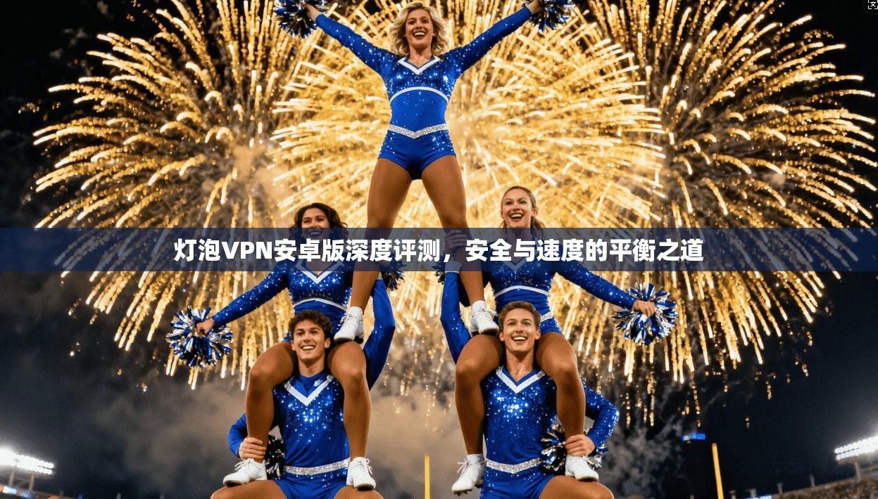 灯泡VPN安卓版深度评测，安全与速度的平衡之道
