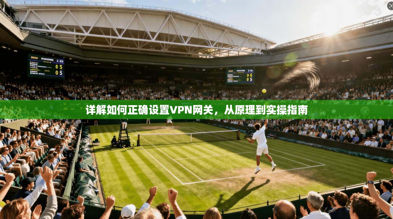 详解如何正确设置VPN网关,从原理到实操指南 详解如何正确设置VPN网关,从原理到实操指南