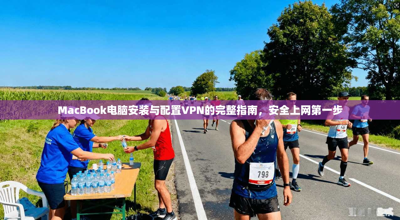 MacBook电脑安装与配置VPN的完整指南,安全上网第一步 MacBook电脑安装与配置VPN的完整指南,安全上网第一步