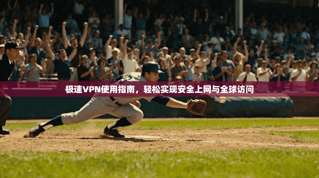 极速VPN使用指南,轻松实现安全上网与全球访问 极速VPN使用指南,轻松实现安全上网与全球访问