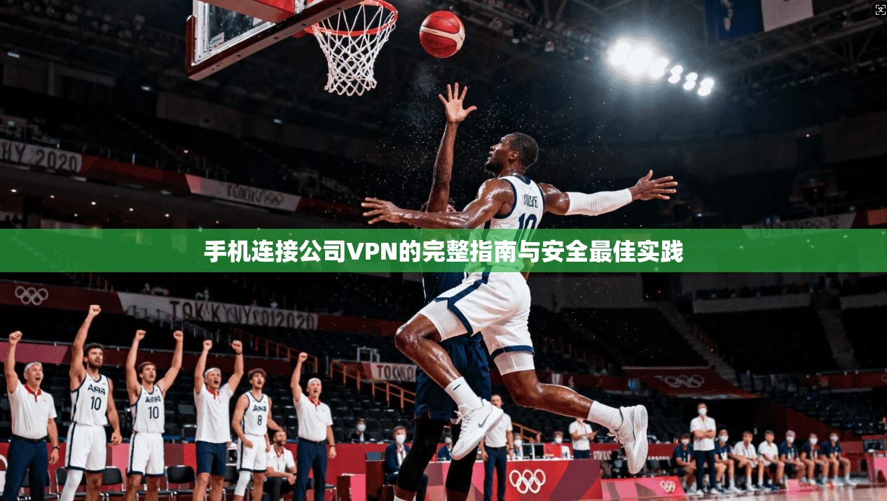 手机连接公司VPN的完整指南与安全最佳实践 手机连接公司VPN的完整指南与安全最佳实践