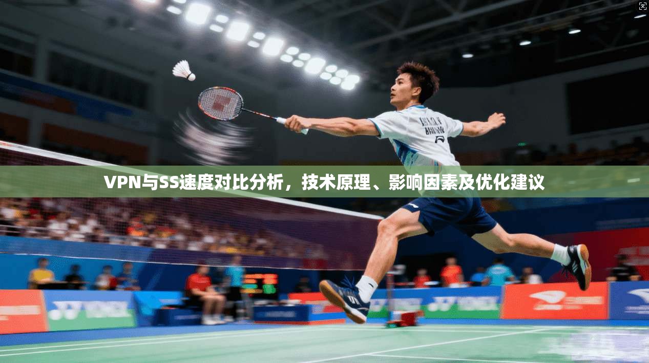 VPN与SS速度对比分析，技术原理、影响因素及优化建议