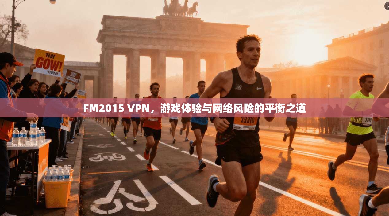 FM2015 VPN，游戏体验与网络风险的平衡之道