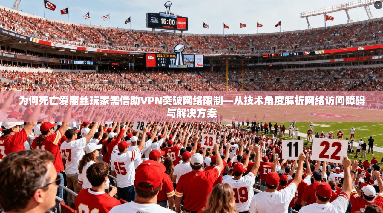 为何死亡爱丽丝玩家需借助VPN突破网络限制—从技术角度解析网络访问障碍与解决方案 为何死亡爱丽丝玩家需借助VPN突破网络限制—从技术角度解析网络访问障碍与解决方案