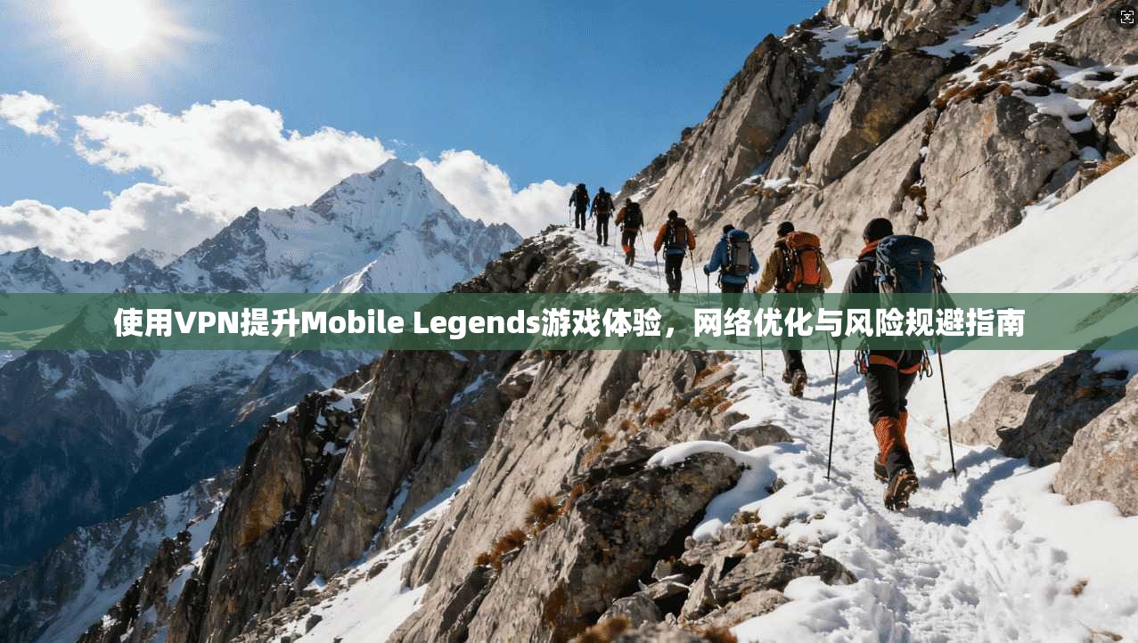 使用VPN提升Mobile Legends游戏体验，网络优化与风险规避指南