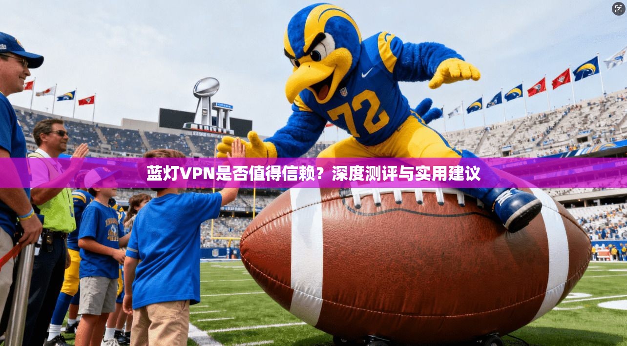 蓝灯VPN是否值得信赖?深度测评与实用建议 蓝灯VPN是否值得信赖?深度测评与实用建议