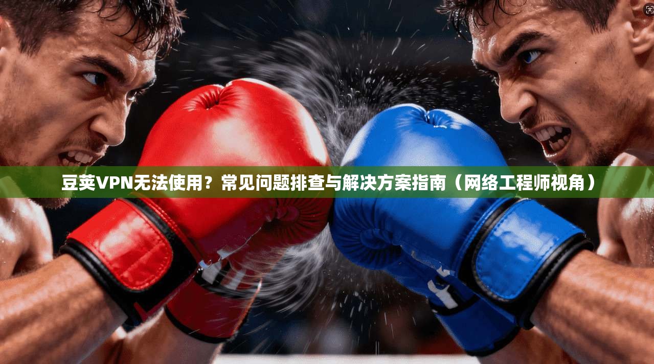 豆荚VPN无法使用?常见问题排查与解决方案指南(网络工程师视角) 豆荚VPN无法使用?常见问题排查与解决方案指南(网络工程师视角)