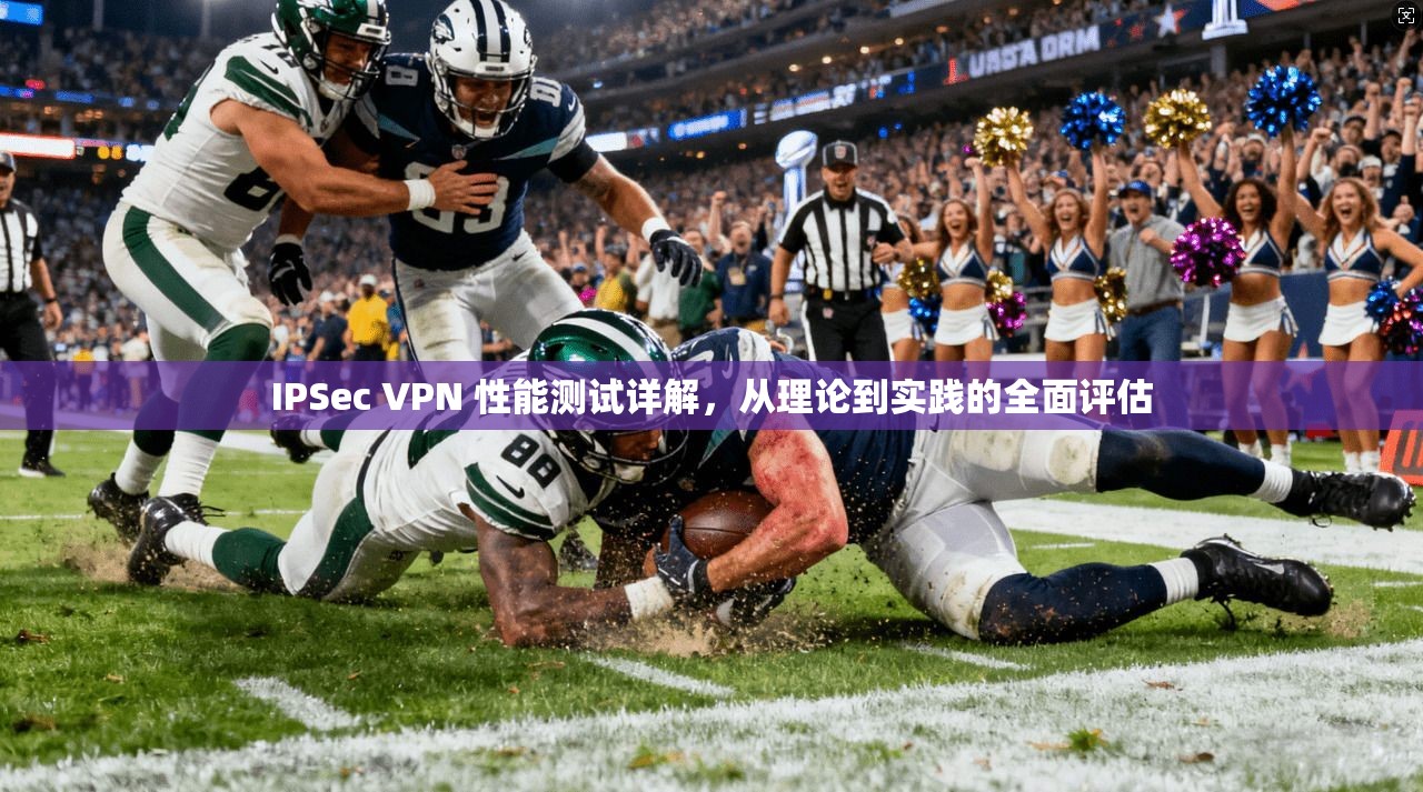 IPSec VPN 性能测试详解,从理论到实践的全面评估 IPSec VPN 性能测试详解,从理论到实践的全面评估