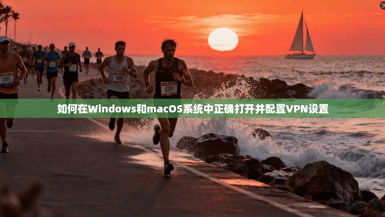 如何在Windows和macOS系统中正确打开并配置VPN设置