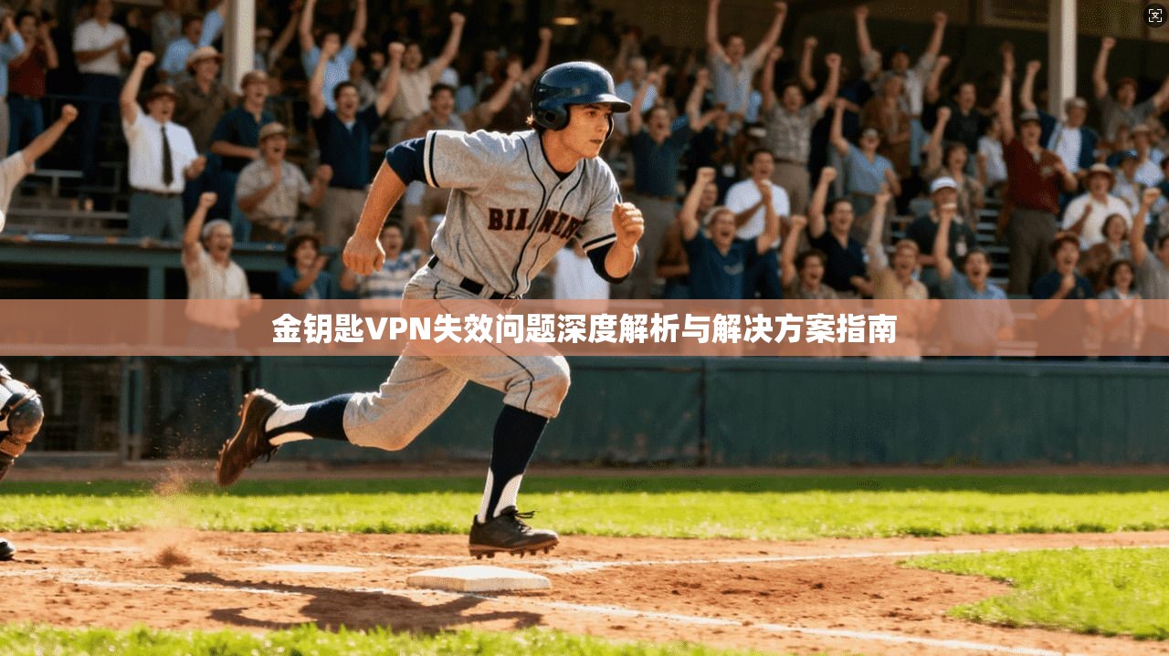 金钥匙VPN失效问题深度解析与解决方案指南 金钥匙VPN失效问题深度解析与解决方案指南