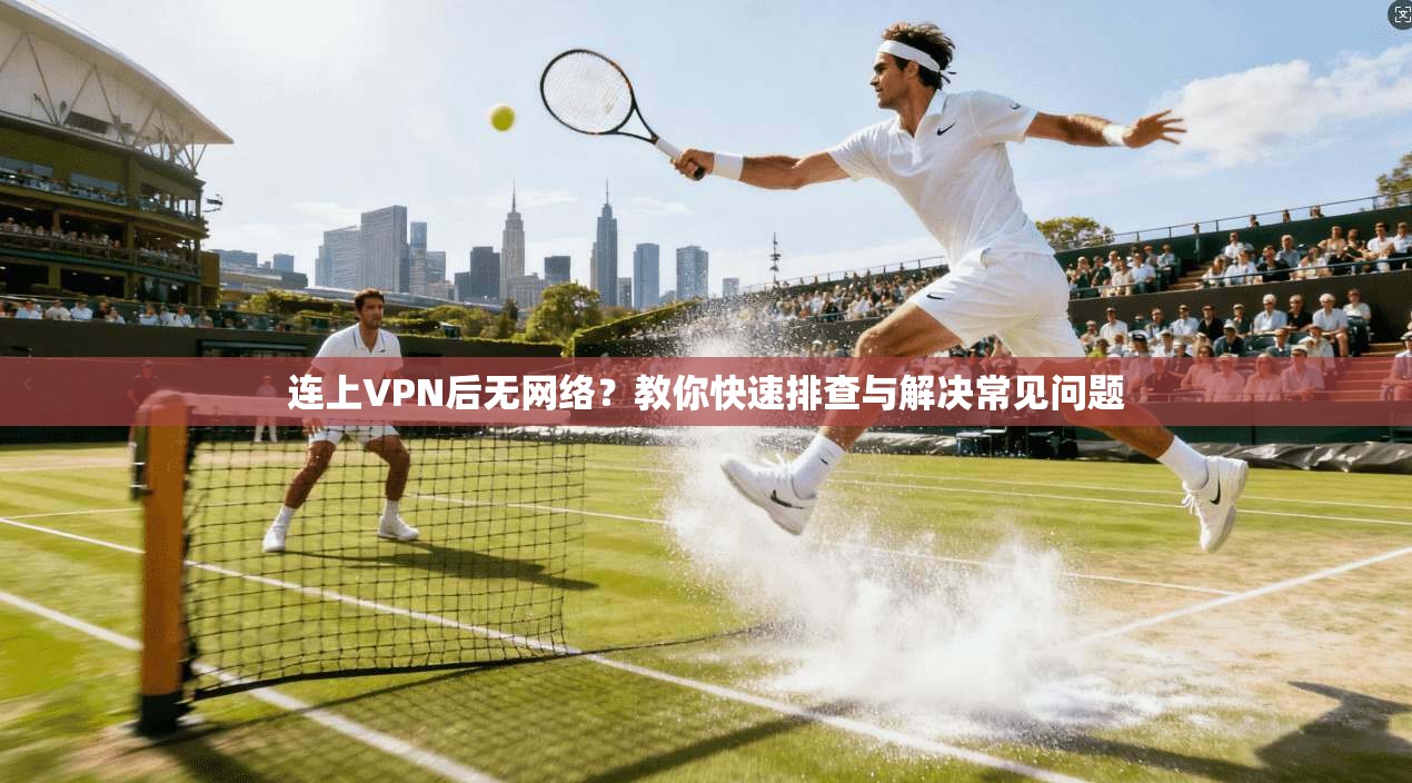 连上VPN后无网络?教你快速排查与解决常见问题 连上VPN后无网络?教你快速排查与解决常见问题