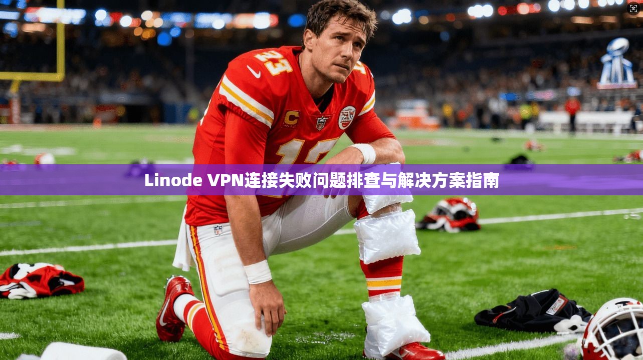 Linode VPN连接失败问题排查与解决方案指南 Linode VPN连接失败问题排查与解决方案指南