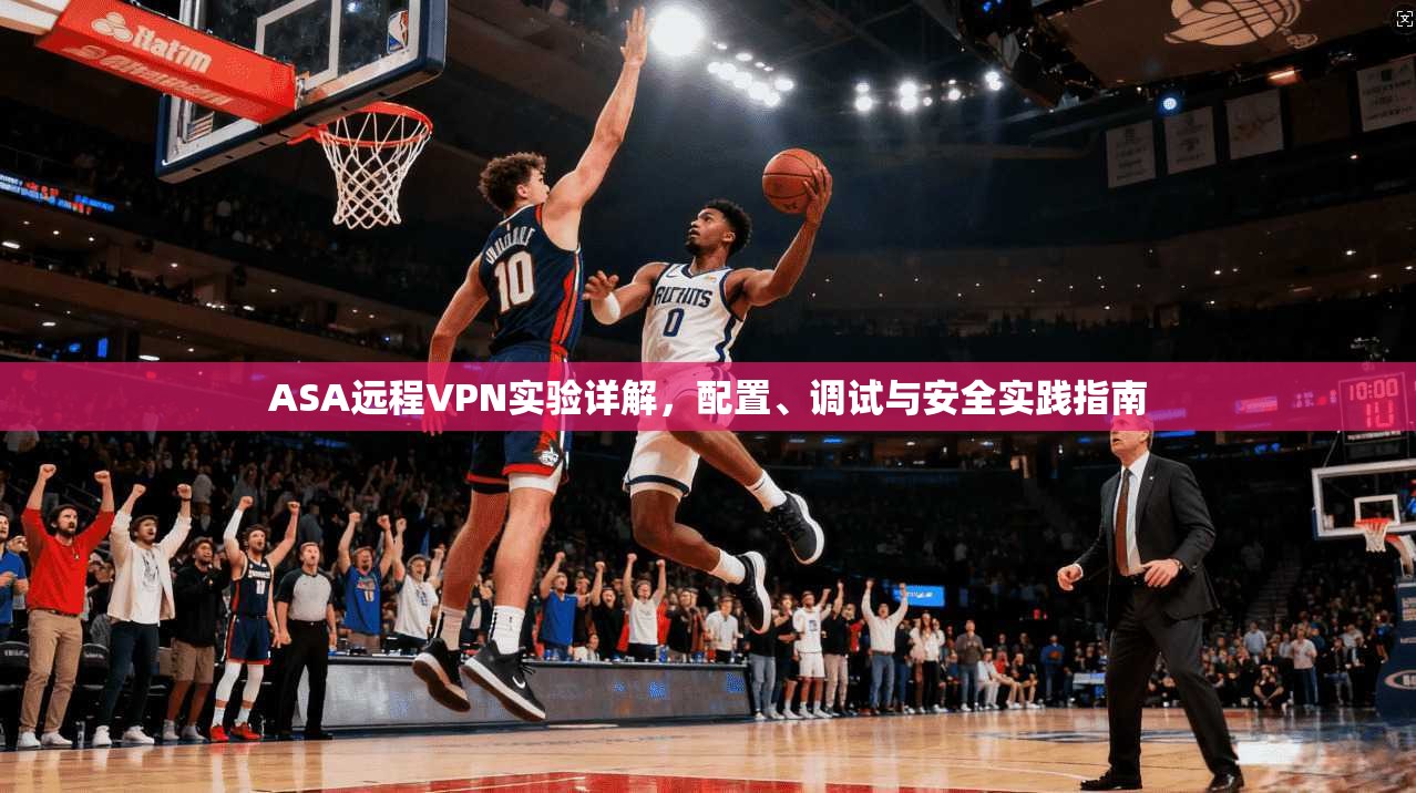 ASA远程VPN实验详解，配置、调试与安全实践指南