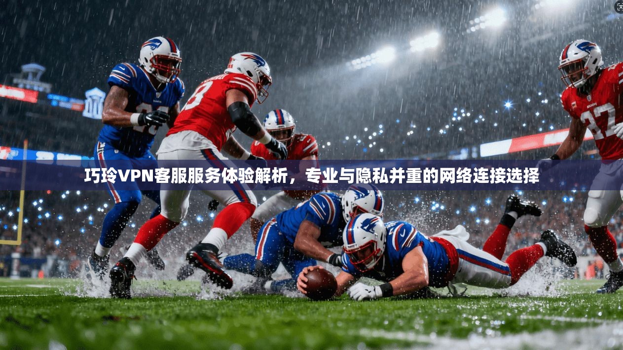 巧玲VPN客服服务体验解析,专业与隐私并重的网络连接选择 巧玲VPN客服服务体验解析,专业与隐私并重的网络连接选择