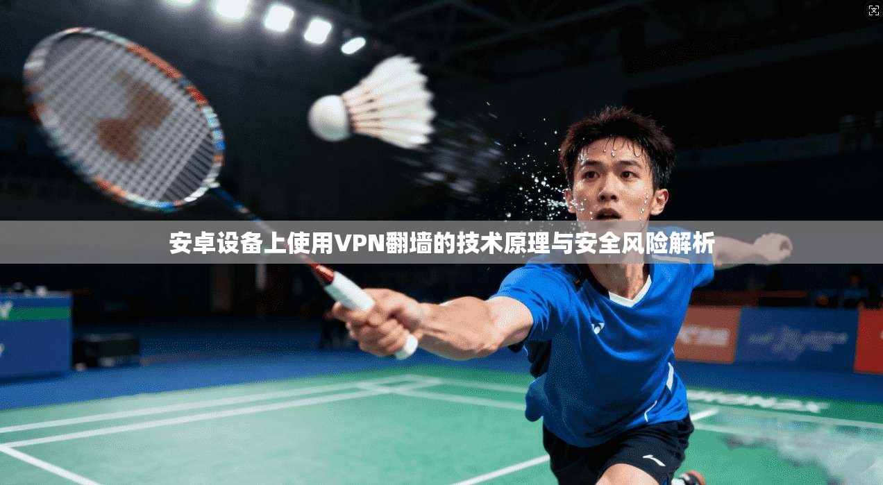 安卓设备上使用VPN翻墙的技术原理与安全风险解析