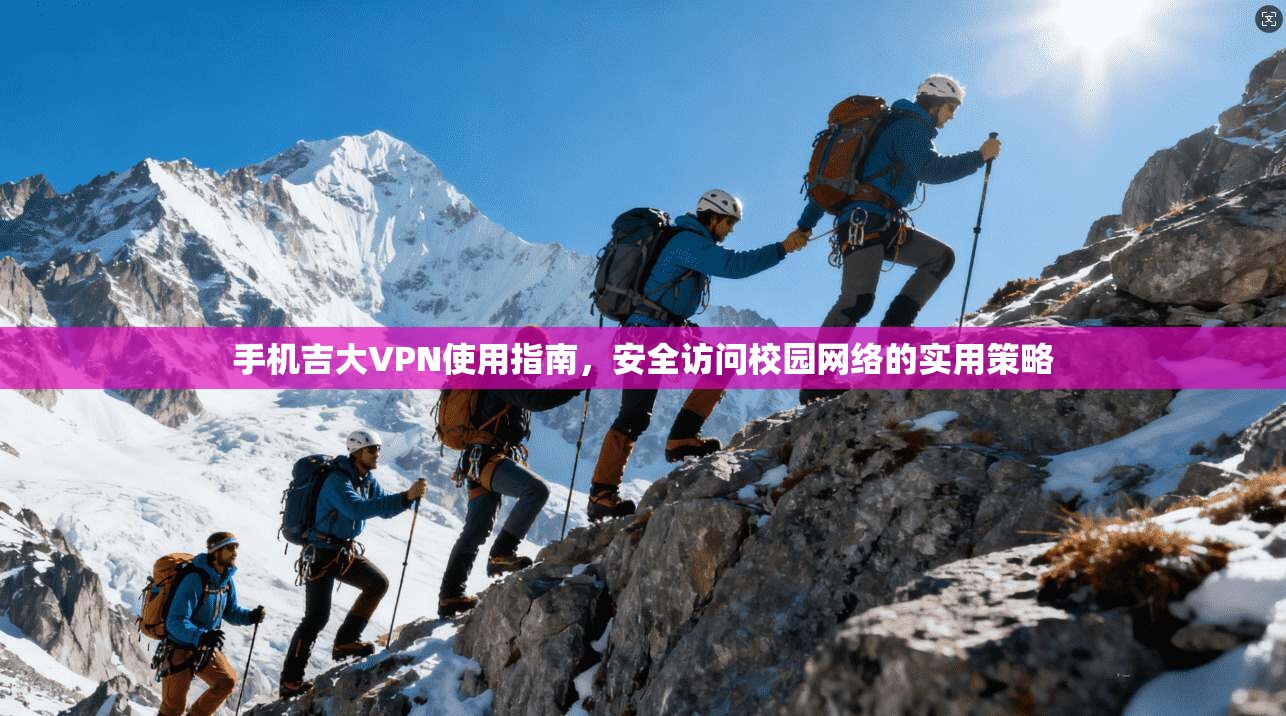 手机吉大VPN使用指南，安全访问校园网络的实用策略