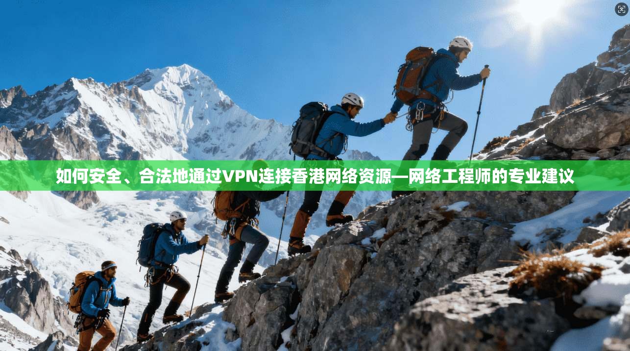 如何安全、合法地通过VPN连接香港网络资源—网络工程师的专业建议 如何安全、合法地通过VPN连接香港网络资源—网络工程师的专业建议