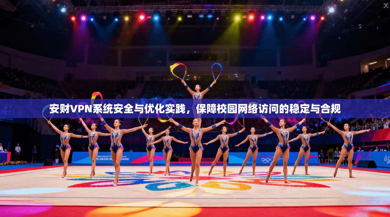 安财VPN系统安全与优化实践,保障校园网络访问的稳定与合规 安财VPN系统安全与优化实践,保障校园网络访问的稳定与合规