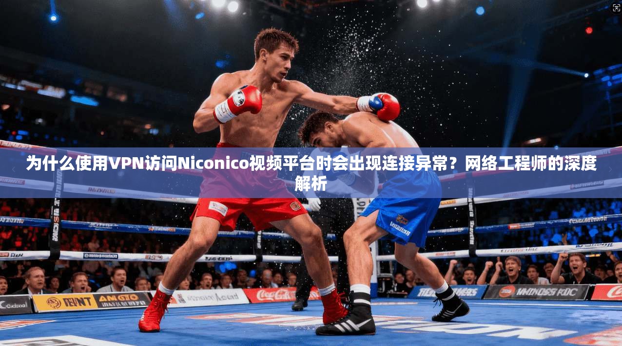 为什么使用VPN访问Niconico视频平台时会出现连接异常？网络工程师的深度解析