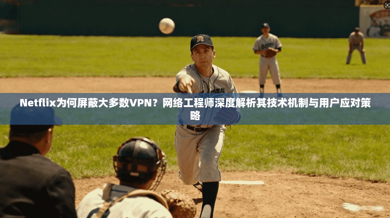 Netflix为何屏蔽大多数VPN？网络工程师深度解析其技术机制与用户应对策略