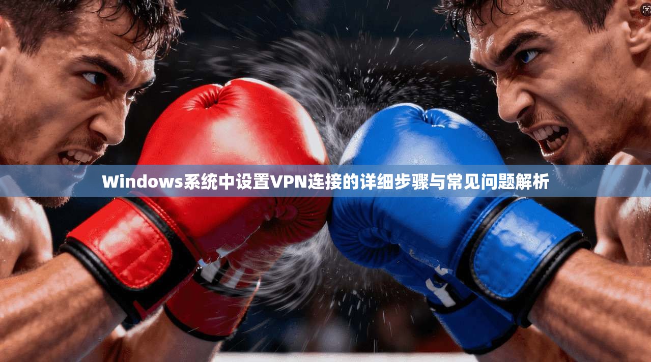 Windows系统中设置VPN连接的详细步骤与常见问题解析
