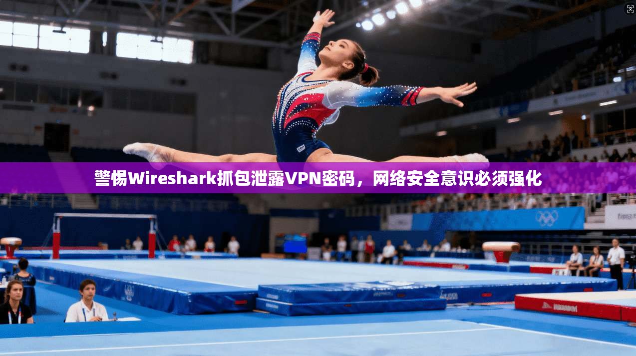 警惕Wireshark抓包泄露VPN密码,网络安全意识必须强化 警惕Wireshark抓包泄露VPN密码,网络安全意识必须强化