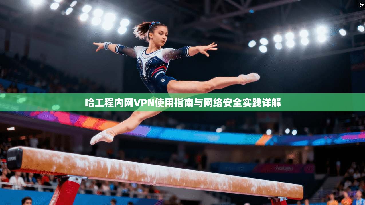 哈工程内网VPN使用指南与网络安全实践详解