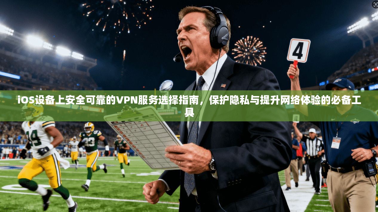 iOS设备上安全可靠的VPN服务选择指南,保护隐私与提升网络体验的必备工具 iOS设备上安全可靠的VPN服务选择指南,保护隐私与提升网络体验的必备工具