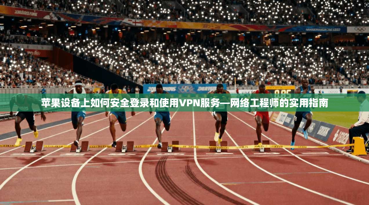 苹果设备上如何安全登录和使用VPN服务—网络工程师的实用指南 苹果设备上如何安全登录和使用VPN服务—网络工程师的实用指南