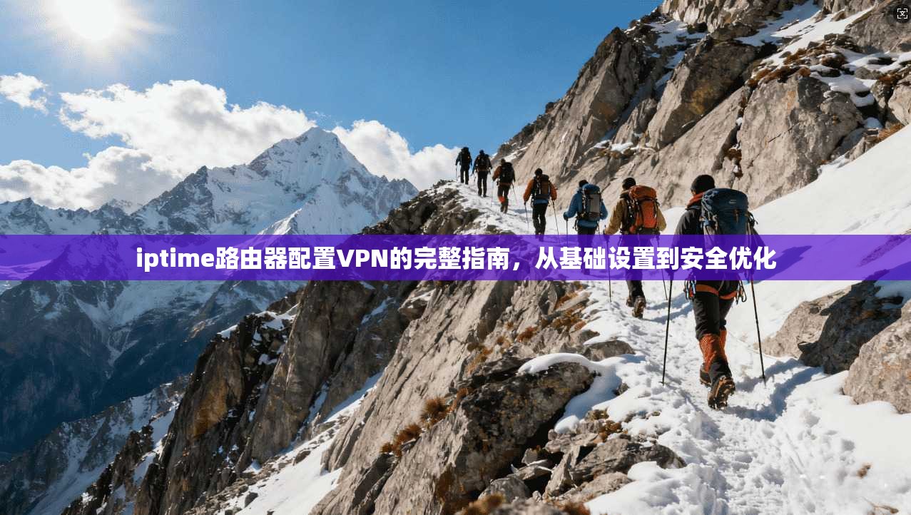 iptime路由器配置VPN的完整指南，从基础设置到安全优化