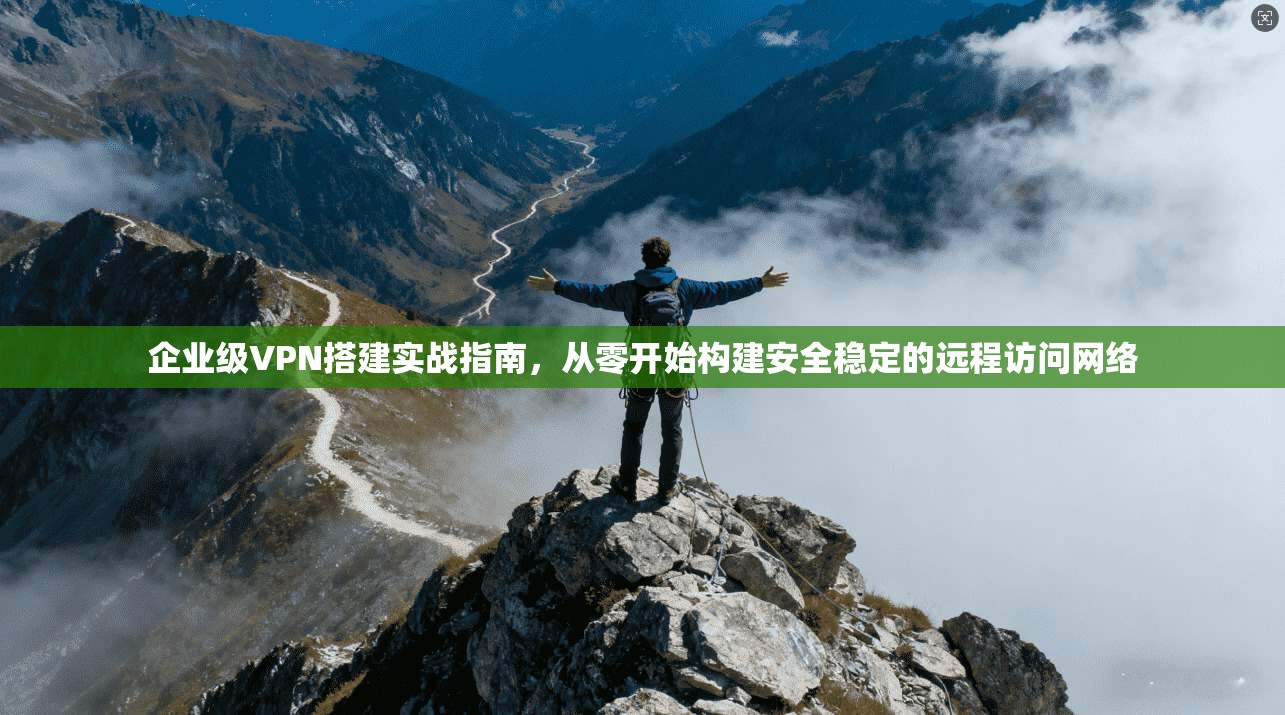 企业级VPN搭建实战指南,从零开始构建安全稳定的远程访问网络 企业级VPN搭建实战指南,从零开始构建安全稳定的远程访问网络