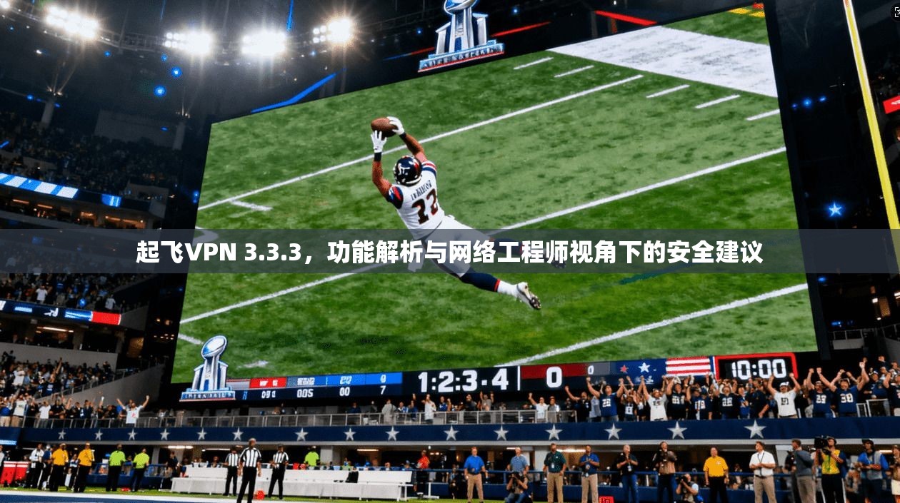 起飞VPN 3.3.3,功能解析与网络工程师视角下的安全建议 起飞VPN 3.3.3,功能解析与网络工程师视角下的安全建议