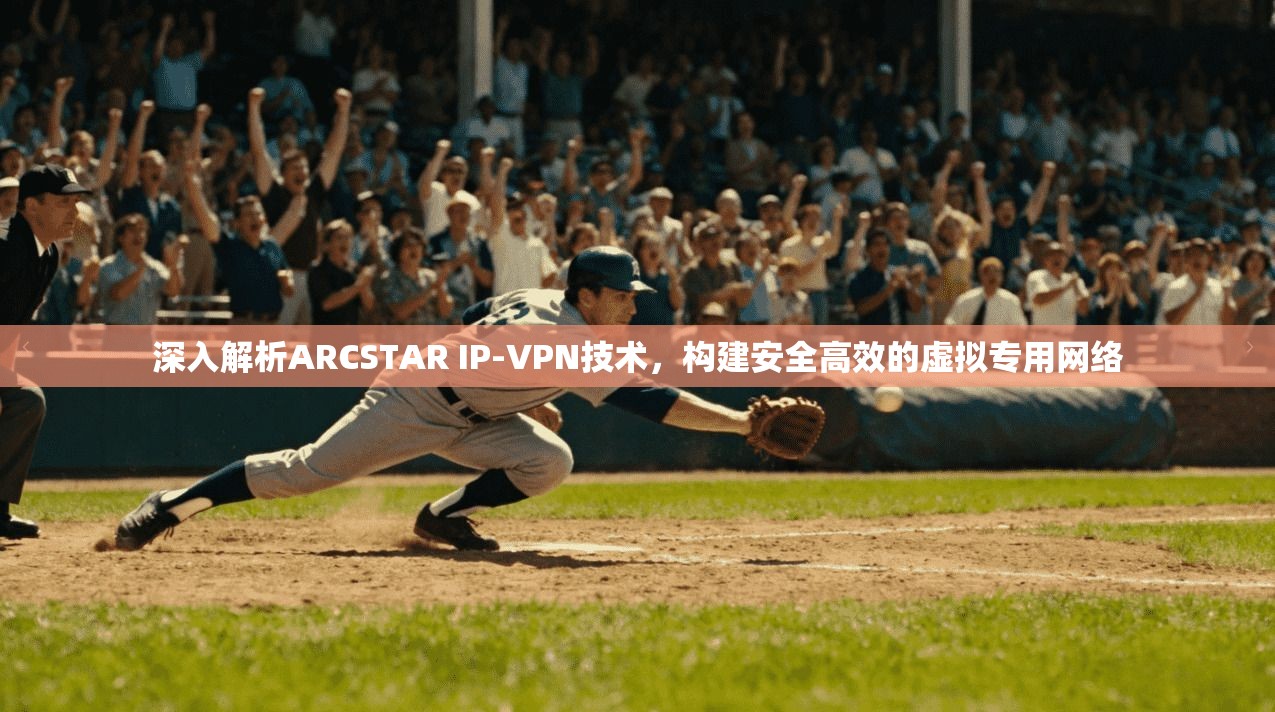 深入解析ARCSTAR IP-VPN技术,构建安全高效的虚拟专用网络 深入解析ARCSTAR IP-VPN技术,构建安全高效的虚拟专用网络
