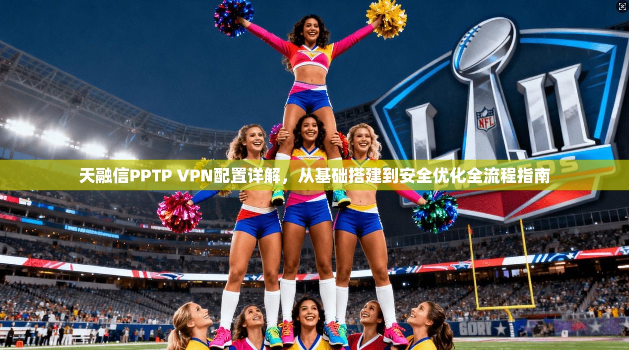 天融信PPTP VPN配置详解，从基础搭建到安全优化全流程指南