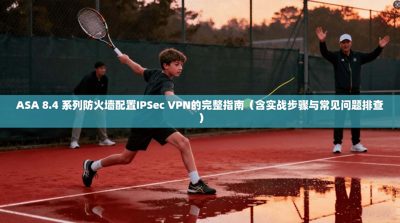 ASA 8.4 系列防火墙配置IPSec VPN的完整指南(含实战步骤与常见问题排查) ASA 8.4 系列防火墙配置IPSec VPN的完整指南(含实战步骤与常见问题排查)