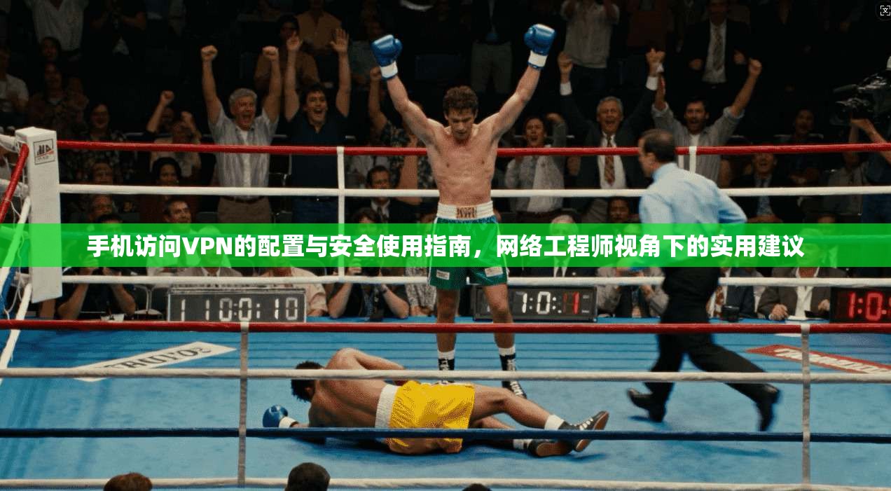 手机访问VPN的配置与安全使用指南，网络工程师视角下的实用建议