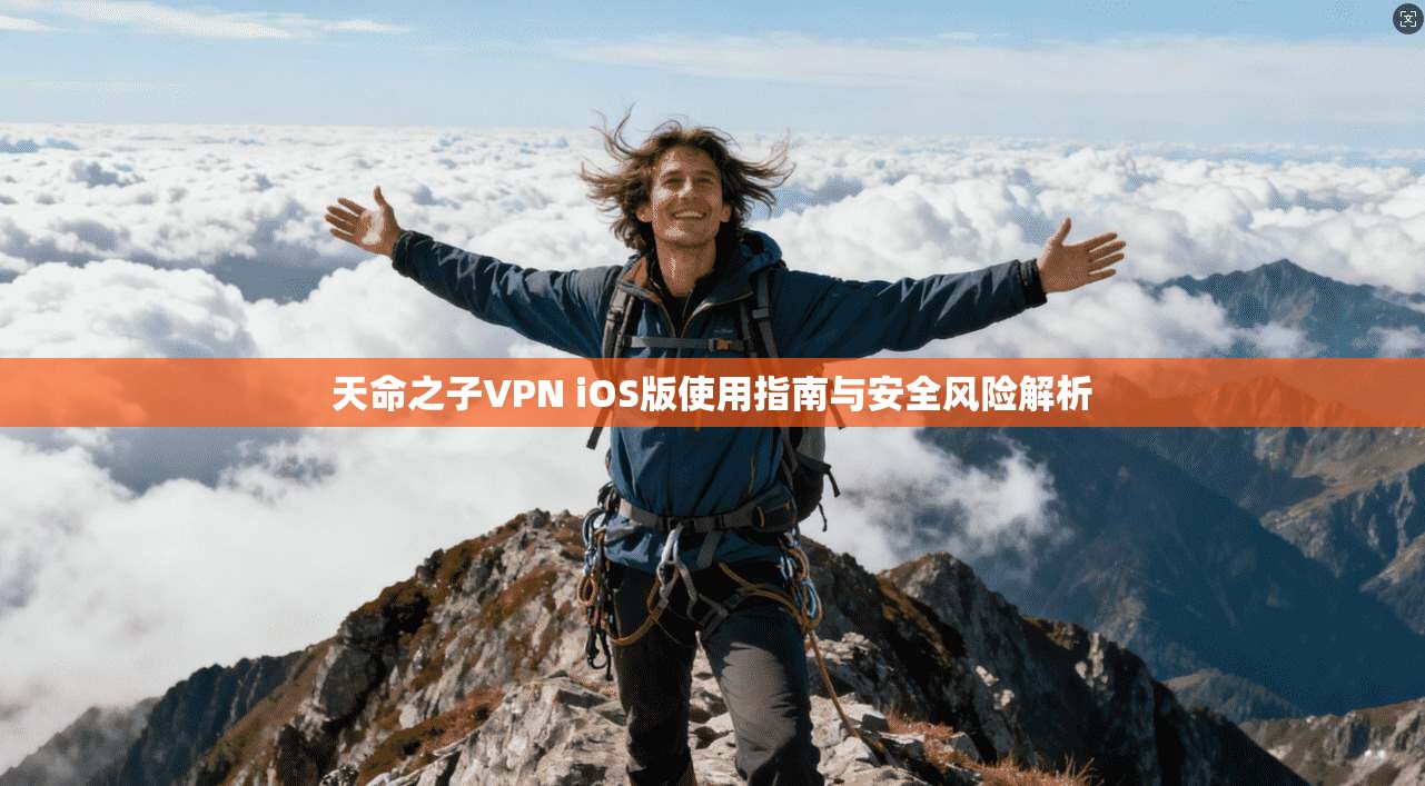 天命之子VPN iOS版使用指南与安全风险解析 天命之子VPN iOS版使用指南与安全风险解析