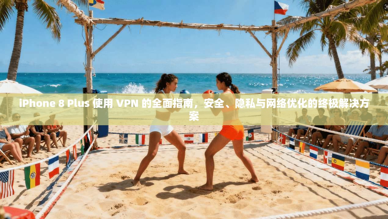 iPhone 8 Plus 使用 VPN 的全面指南,安全、隐私与网络优化的终极解决方案 iPhone 8 Plus 使用 VPN 的全面指南,安全、隐私与网络优化的终极解决方案