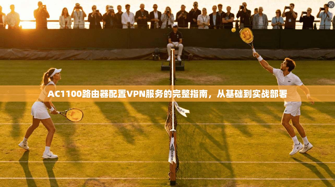 AC1100路由器配置VPN服务的完整指南，从基础到实战部署